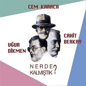 Cem Karaca - Cahit Berkay - Uğur Dikmen – Nerde Kalmıştık?