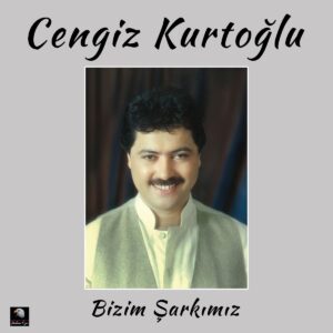 Cengiz Kurtoğlu: Bizim Şarkımız